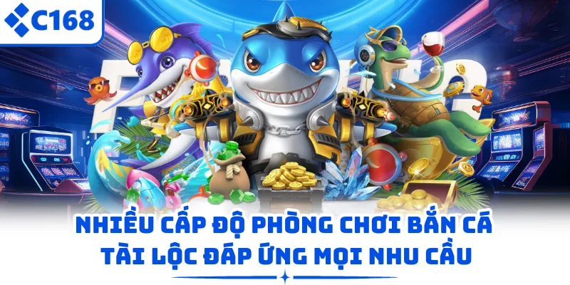 Nhiều cấp độ phòng chơi bắn cá Tài Lộc đáp ứng mọi nhu cầu