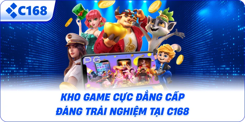 Kho game cực đẳng cấp đáng trải nghiệm tại C168